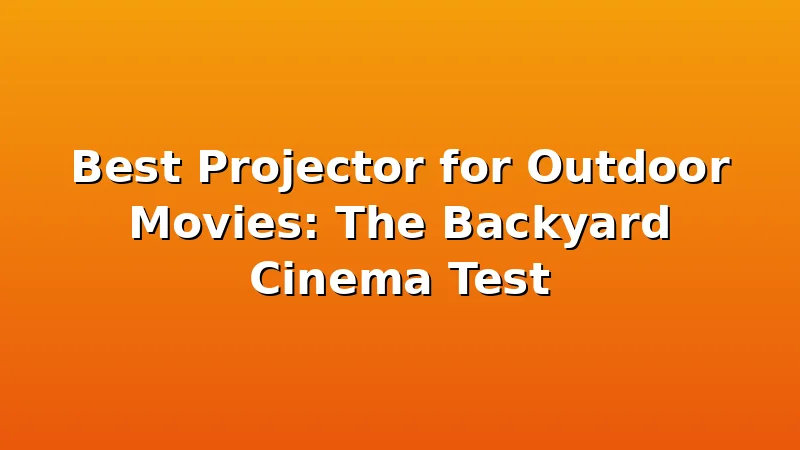 Best Projector for Outdoor Movies: The Backyard Cinema Test - ProjectorNest review with measurements and honest opinion