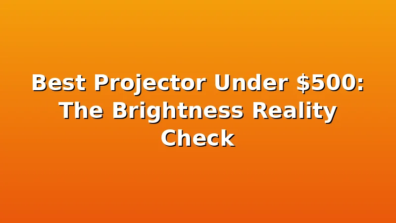 Best Projector Under $500: The Brightness Reality Check - ProjectorNest review with measurements and honest opinion