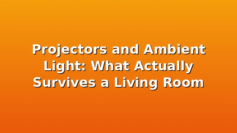 Projectors and Ambient Light: What Actually Survives a Living Room - ProjectorNest review with measurements and honest opinion